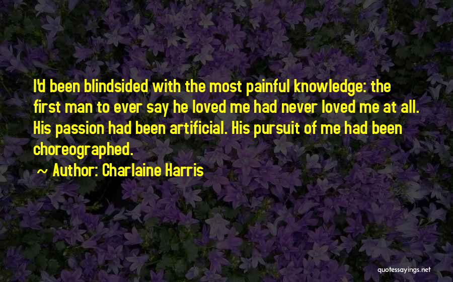 Charlaine Harris Quotes: I'd Been Blindsided With The Most Painful Knowledge: The First Man To Ever Say He Loved Me Had Never Loved