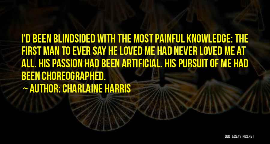 Charlaine Harris Quotes: I'd Been Blindsided With The Most Painful Knowledge: The First Man To Ever Say He Loved Me Had Never Loved