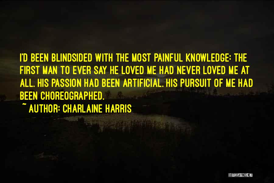 Charlaine Harris Quotes: I'd Been Blindsided With The Most Painful Knowledge: The First Man To Ever Say He Loved Me Had Never Loved