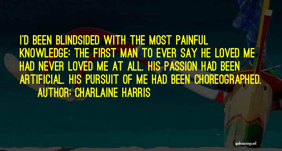 Charlaine Harris Quotes: I'd Been Blindsided With The Most Painful Knowledge: The First Man To Ever Say He Loved Me Had Never Loved