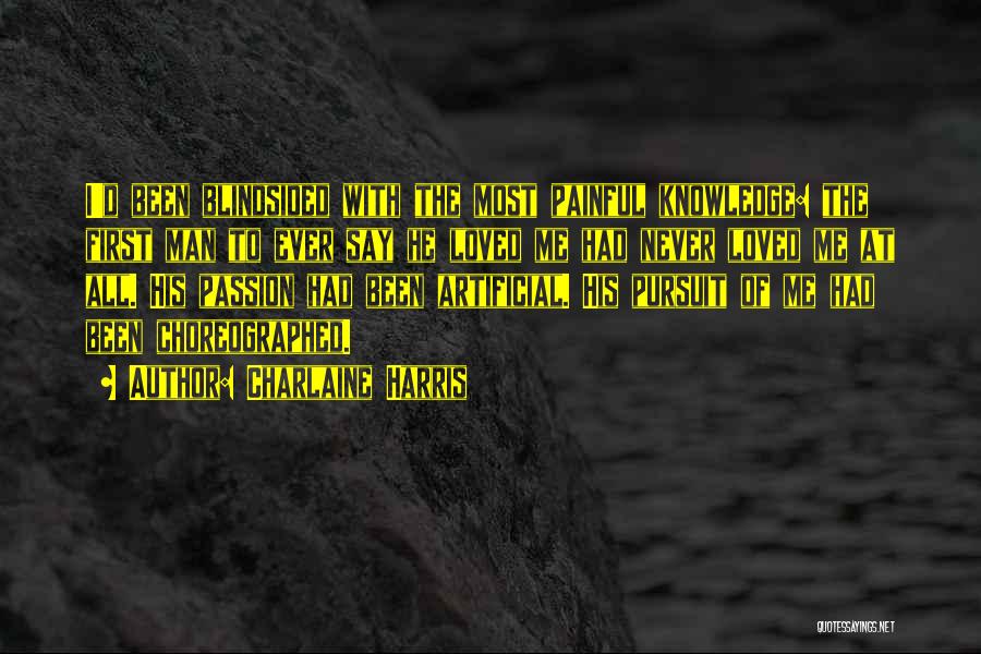 Charlaine Harris Quotes: I'd Been Blindsided With The Most Painful Knowledge: The First Man To Ever Say He Loved Me Had Never Loved