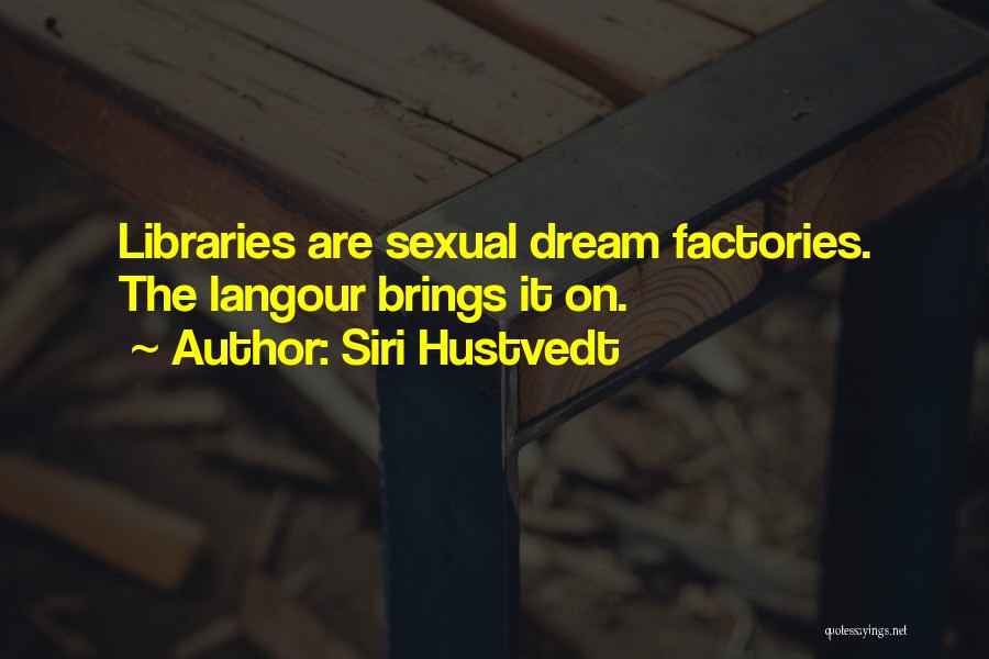 Siri Hustvedt Quotes: Libraries Are Sexual Dream Factories. The Langour Brings It On.