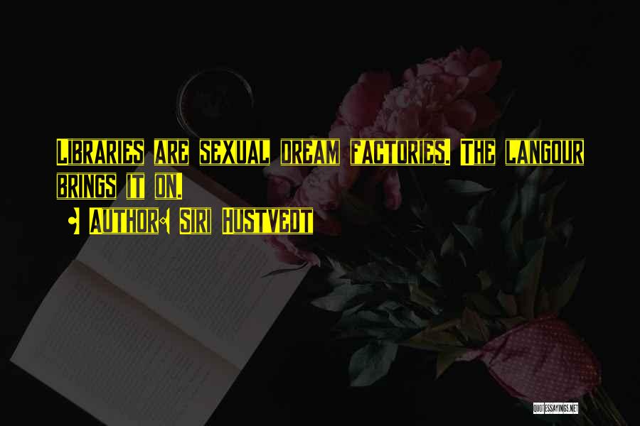 Siri Hustvedt Quotes: Libraries Are Sexual Dream Factories. The Langour Brings It On.