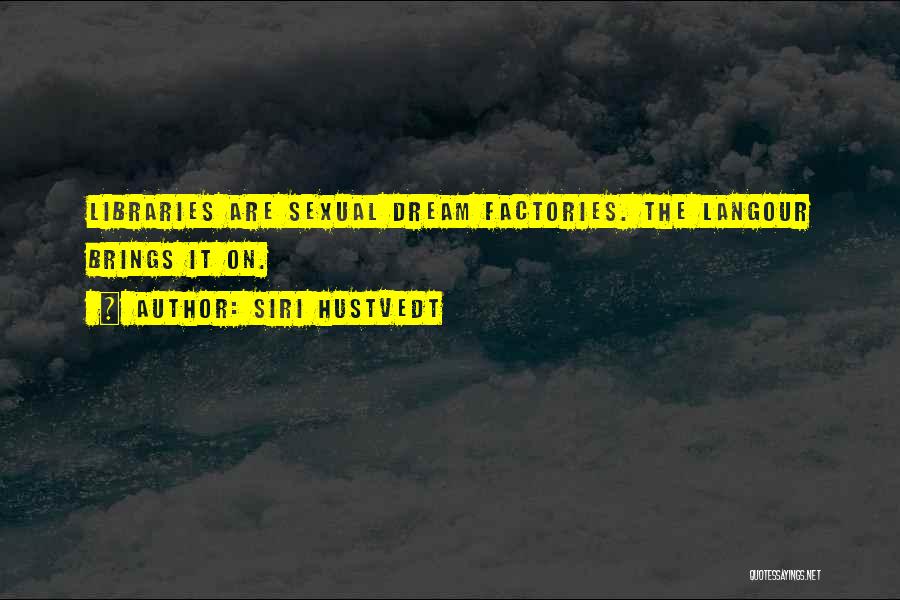 Siri Hustvedt Quotes: Libraries Are Sexual Dream Factories. The Langour Brings It On.