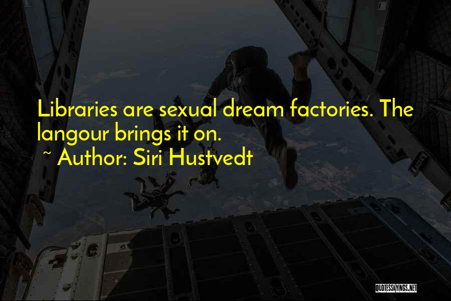 Siri Hustvedt Quotes: Libraries Are Sexual Dream Factories. The Langour Brings It On.