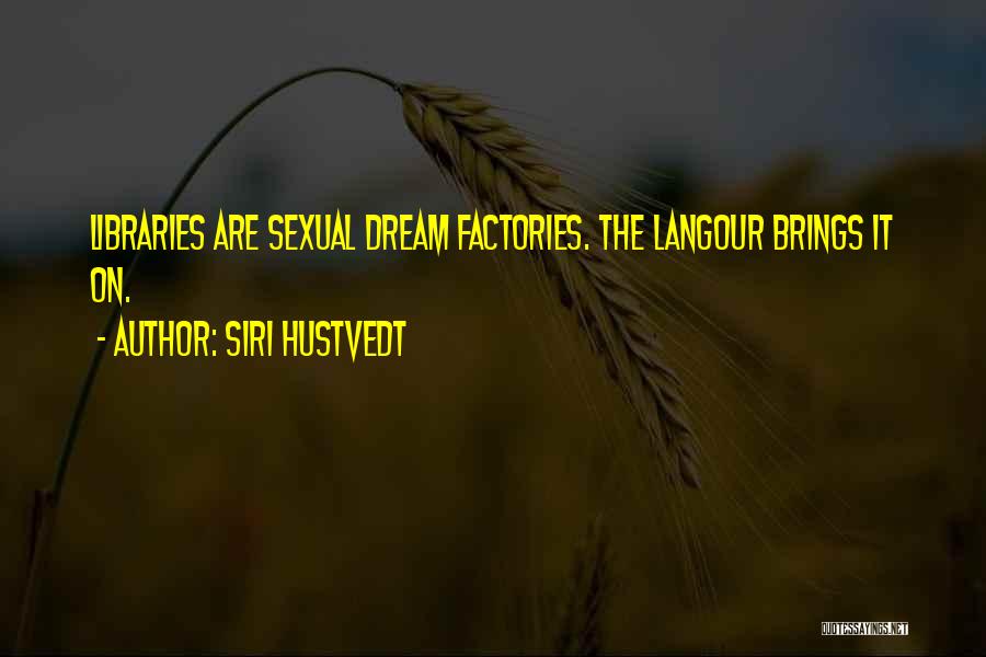 Siri Hustvedt Quotes: Libraries Are Sexual Dream Factories. The Langour Brings It On.