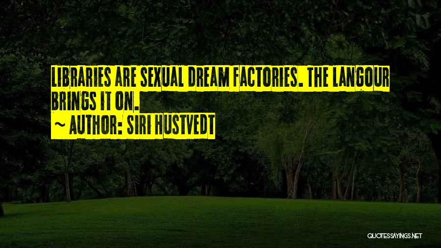 Siri Hustvedt Quotes: Libraries Are Sexual Dream Factories. The Langour Brings It On.