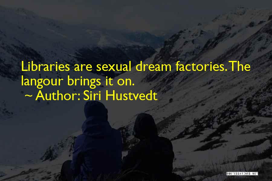 Siri Hustvedt Quotes: Libraries Are Sexual Dream Factories. The Langour Brings It On.