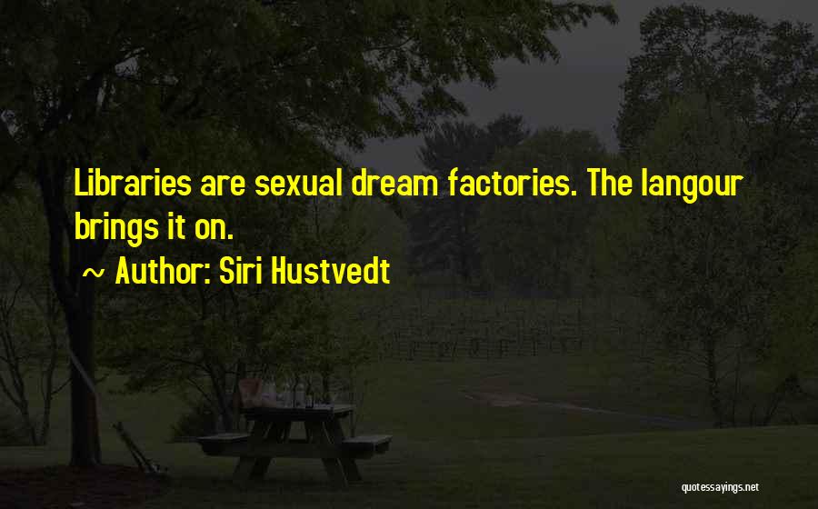 Siri Hustvedt Quotes: Libraries Are Sexual Dream Factories. The Langour Brings It On.