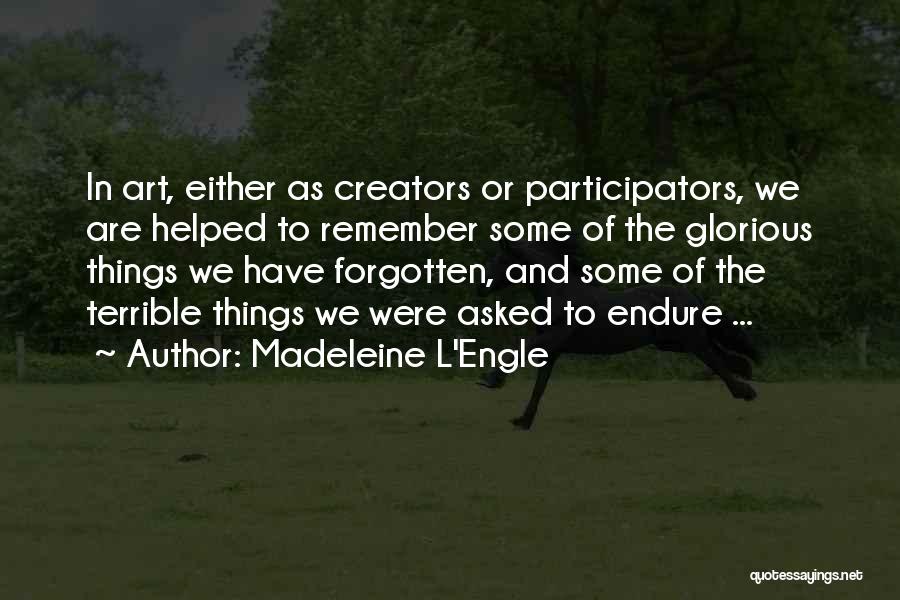 Madeleine L'Engle Quotes: In Art, Either As Creators Or Participators, We Are Helped To Remember Some Of The Glorious Things We Have Forgotten,