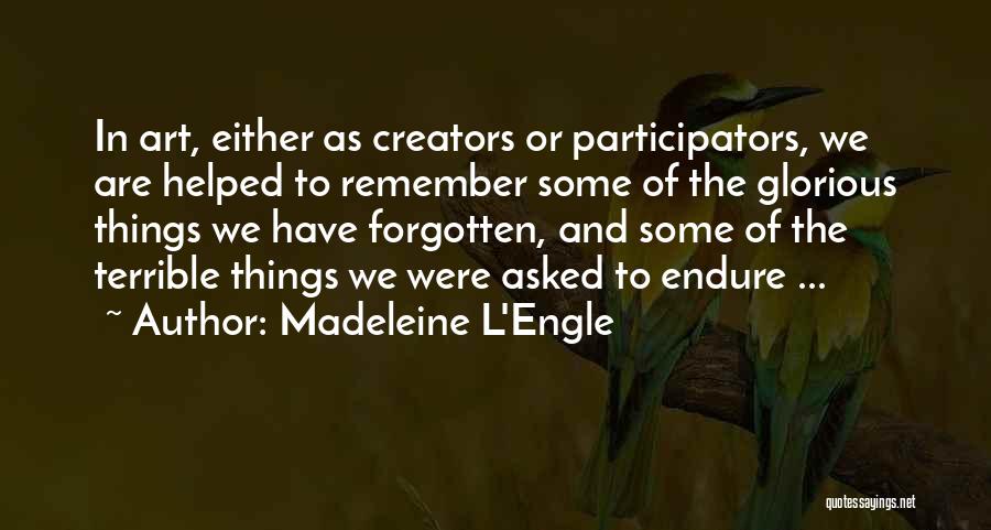 Madeleine L'Engle Quotes: In Art, Either As Creators Or Participators, We Are Helped To Remember Some Of The Glorious Things We Have Forgotten,