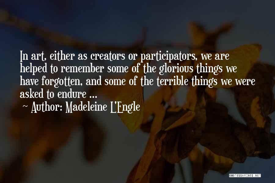 Madeleine L'Engle Quotes: In Art, Either As Creators Or Participators, We Are Helped To Remember Some Of The Glorious Things We Have Forgotten,