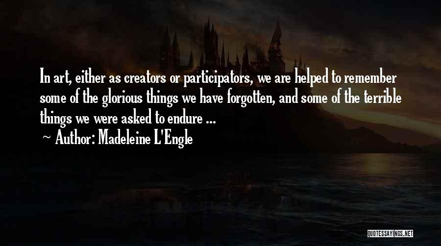 Madeleine L'Engle Quotes: In Art, Either As Creators Or Participators, We Are Helped To Remember Some Of The Glorious Things We Have Forgotten,