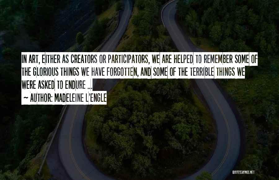 Madeleine L'Engle Quotes: In Art, Either As Creators Or Participators, We Are Helped To Remember Some Of The Glorious Things We Have Forgotten,