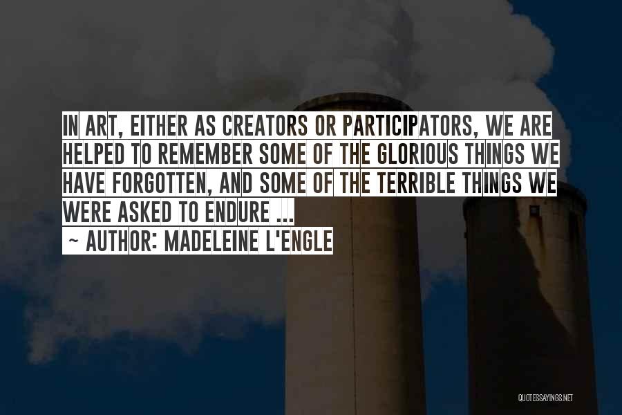 Madeleine L'Engle Quotes: In Art, Either As Creators Or Participators, We Are Helped To Remember Some Of The Glorious Things We Have Forgotten,