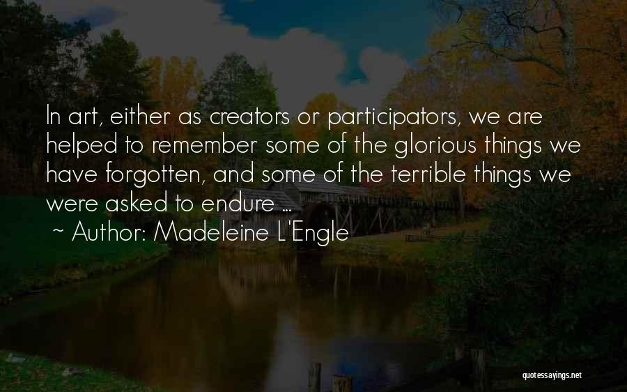 Madeleine L'Engle Quotes: In Art, Either As Creators Or Participators, We Are Helped To Remember Some Of The Glorious Things We Have Forgotten,