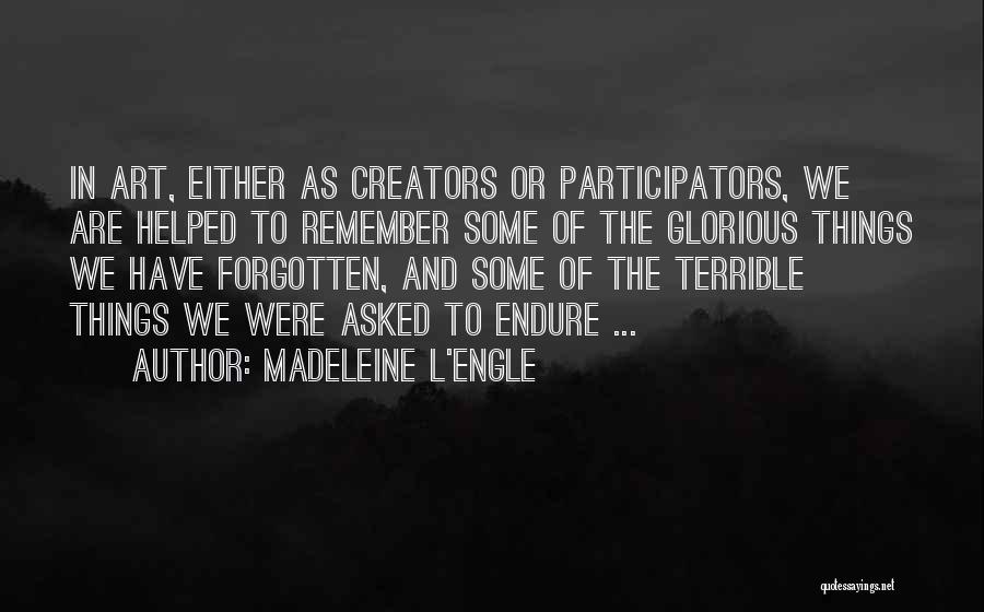 Madeleine L'Engle Quotes: In Art, Either As Creators Or Participators, We Are Helped To Remember Some Of The Glorious Things We Have Forgotten,
