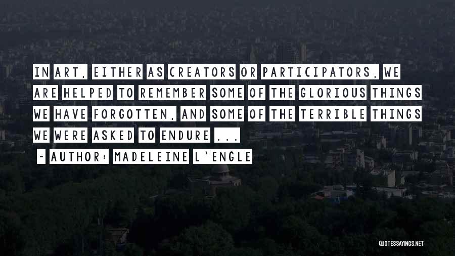 Madeleine L'Engle Quotes: In Art, Either As Creators Or Participators, We Are Helped To Remember Some Of The Glorious Things We Have Forgotten,