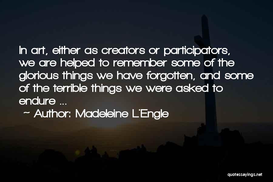 Madeleine L'Engle Quotes: In Art, Either As Creators Or Participators, We Are Helped To Remember Some Of The Glorious Things We Have Forgotten,
