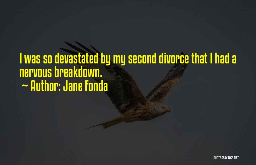 Jane Fonda Quotes: I Was So Devastated By My Second Divorce That I Had A Nervous Breakdown.