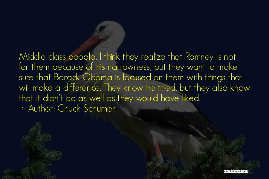 Chuck Schumer Quotes: Middle Class People, I Think They Realize That Romney Is Not For Them Because Of His Narrowness, But They Want