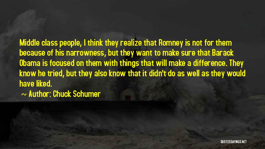 Chuck Schumer Quotes: Middle Class People, I Think They Realize That Romney Is Not For Them Because Of His Narrowness, But They Want