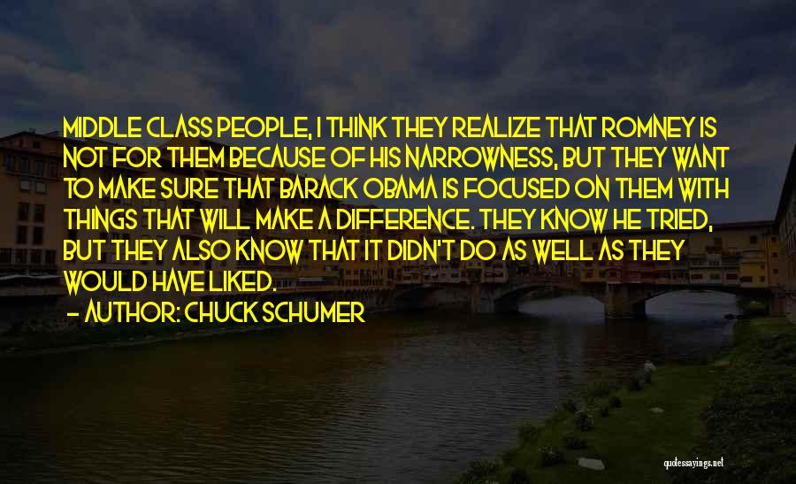 Chuck Schumer Quotes: Middle Class People, I Think They Realize That Romney Is Not For Them Because Of His Narrowness, But They Want