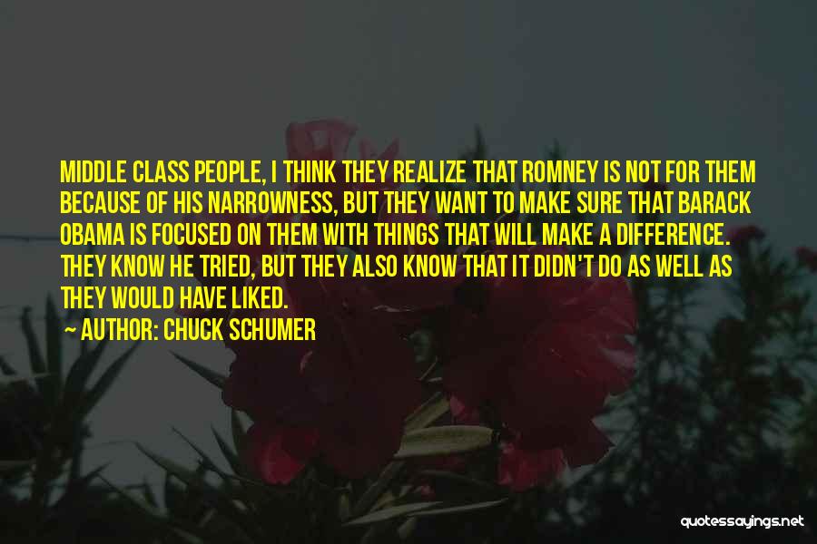 Chuck Schumer Quotes: Middle Class People, I Think They Realize That Romney Is Not For Them Because Of His Narrowness, But They Want