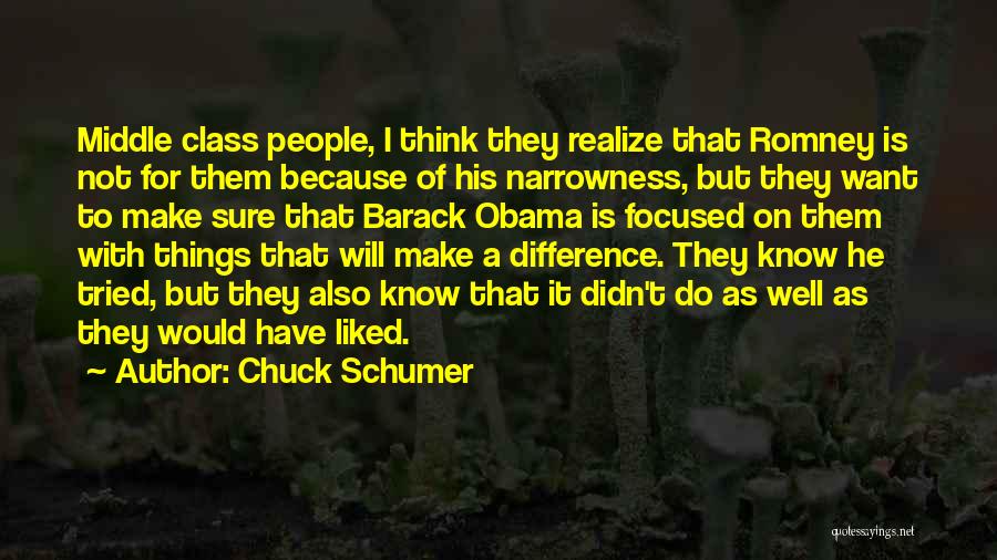 Chuck Schumer Quotes: Middle Class People, I Think They Realize That Romney Is Not For Them Because Of His Narrowness, But They Want