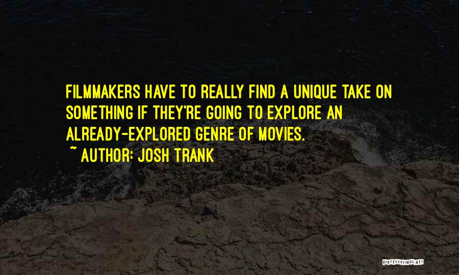 Josh Trank Quotes: Filmmakers Have To Really Find A Unique Take On Something If They're Going To Explore An Already-explored Genre Of Movies.