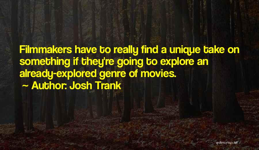 Josh Trank Quotes: Filmmakers Have To Really Find A Unique Take On Something If They're Going To Explore An Already-explored Genre Of Movies.