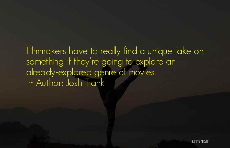 Josh Trank Quotes: Filmmakers Have To Really Find A Unique Take On Something If They're Going To Explore An Already-explored Genre Of Movies.