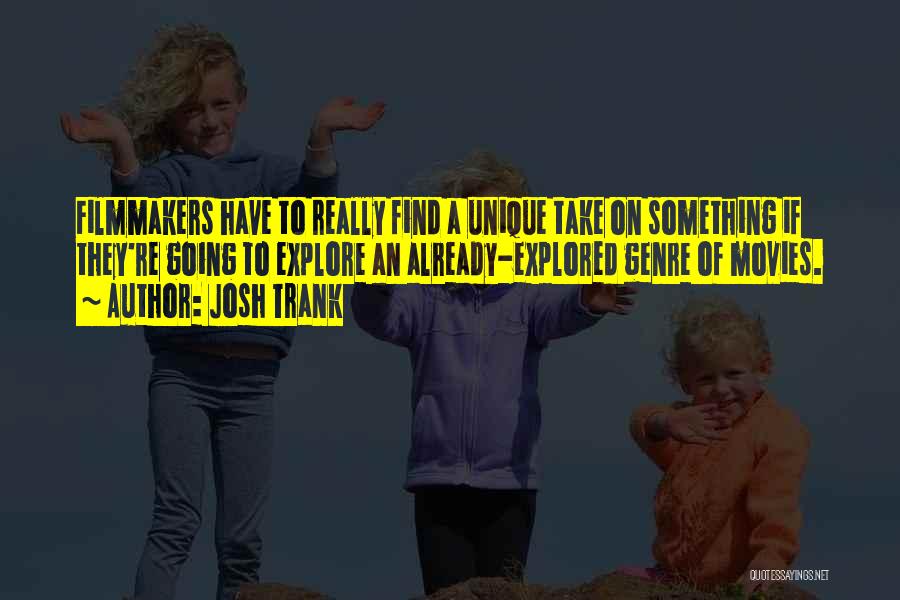Josh Trank Quotes: Filmmakers Have To Really Find A Unique Take On Something If They're Going To Explore An Already-explored Genre Of Movies.