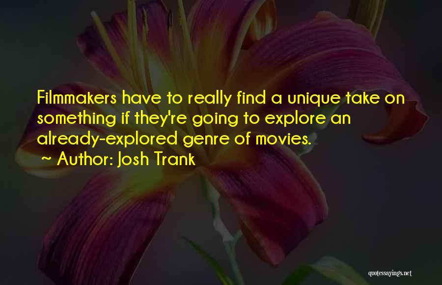 Josh Trank Quotes: Filmmakers Have To Really Find A Unique Take On Something If They're Going To Explore An Already-explored Genre Of Movies.