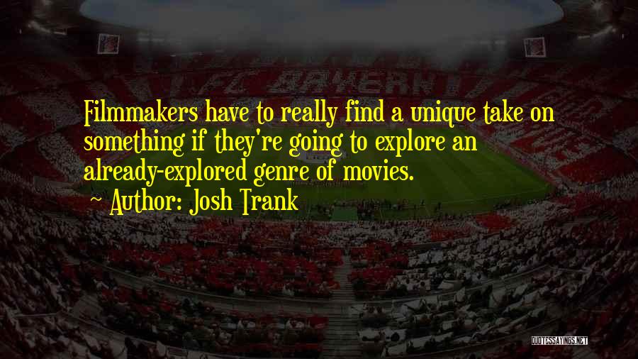 Josh Trank Quotes: Filmmakers Have To Really Find A Unique Take On Something If They're Going To Explore An Already-explored Genre Of Movies.