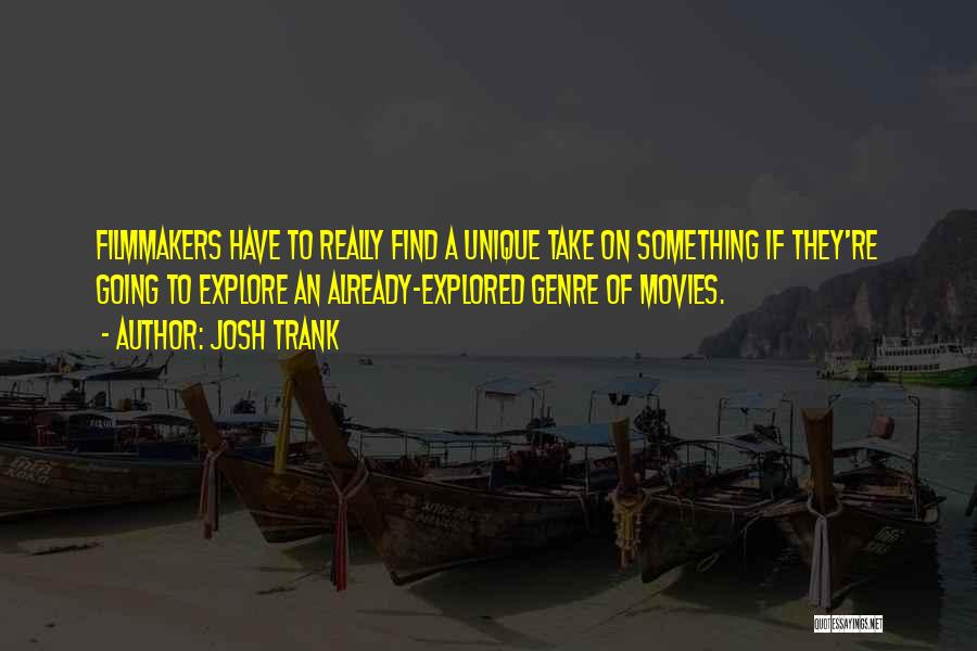 Josh Trank Quotes: Filmmakers Have To Really Find A Unique Take On Something If They're Going To Explore An Already-explored Genre Of Movies.