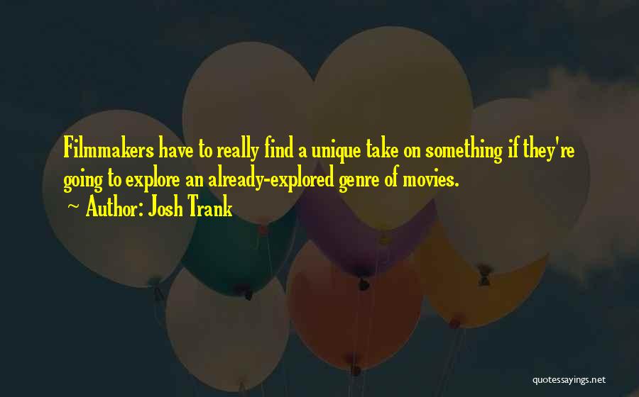 Josh Trank Quotes: Filmmakers Have To Really Find A Unique Take On Something If They're Going To Explore An Already-explored Genre Of Movies.