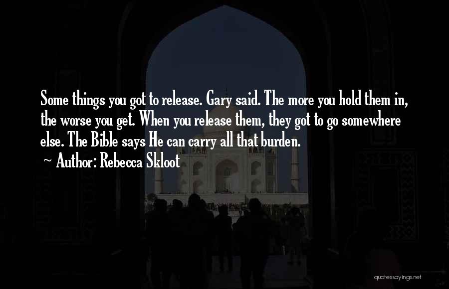 Rebecca Skloot Quotes: Some Things You Got To Release. Gary Said. The More You Hold Them In, The Worse You Get. When You