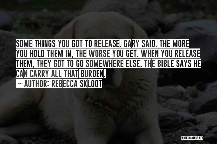 Rebecca Skloot Quotes: Some Things You Got To Release. Gary Said. The More You Hold Them In, The Worse You Get. When You