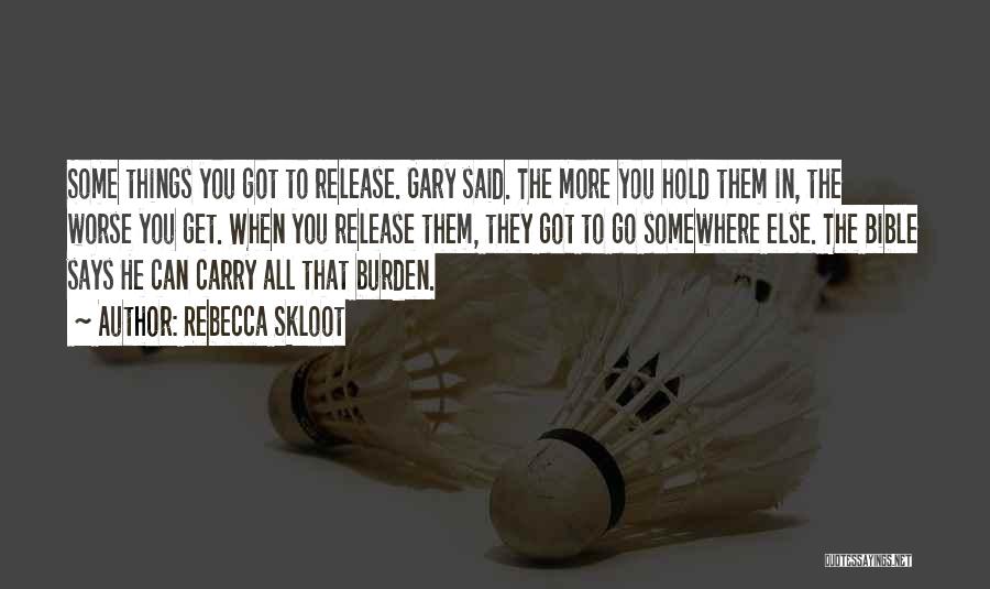 Rebecca Skloot Quotes: Some Things You Got To Release. Gary Said. The More You Hold Them In, The Worse You Get. When You