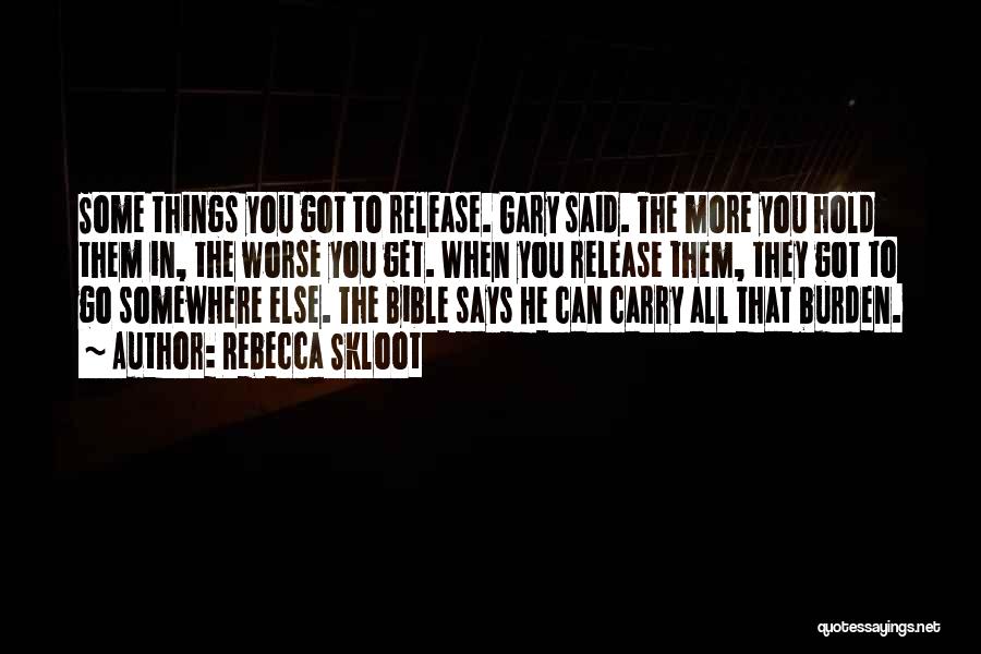 Rebecca Skloot Quotes: Some Things You Got To Release. Gary Said. The More You Hold Them In, The Worse You Get. When You