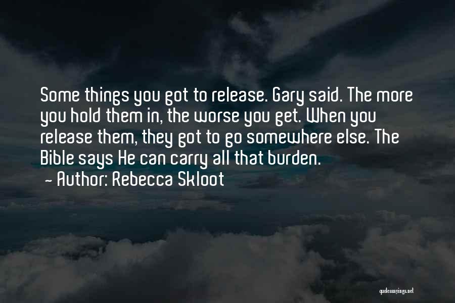 Rebecca Skloot Quotes: Some Things You Got To Release. Gary Said. The More You Hold Them In, The Worse You Get. When You