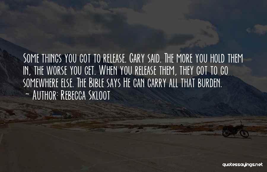 Rebecca Skloot Quotes: Some Things You Got To Release. Gary Said. The More You Hold Them In, The Worse You Get. When You