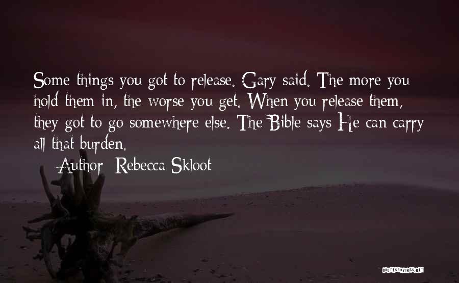 Rebecca Skloot Quotes: Some Things You Got To Release. Gary Said. The More You Hold Them In, The Worse You Get. When You