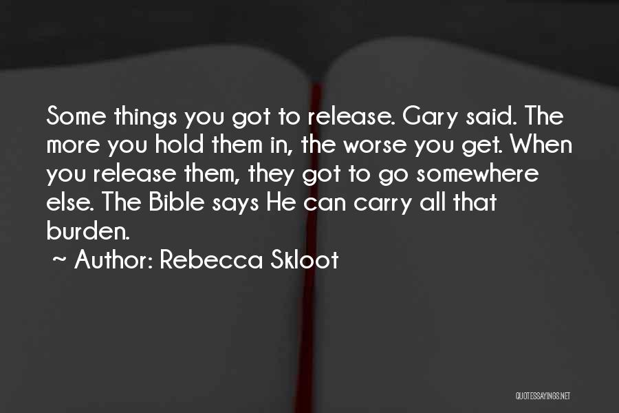 Rebecca Skloot Quotes: Some Things You Got To Release. Gary Said. The More You Hold Them In, The Worse You Get. When You