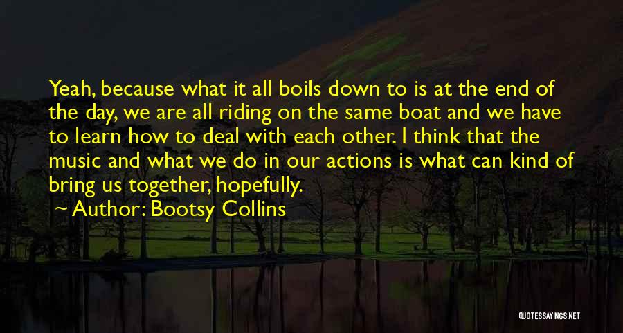 Bootsy Collins Quotes: Yeah, Because What It All Boils Down To Is At The End Of The Day, We Are All Riding On