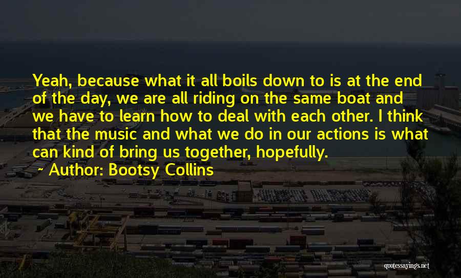 Bootsy Collins Quotes: Yeah, Because What It All Boils Down To Is At The End Of The Day, We Are All Riding On