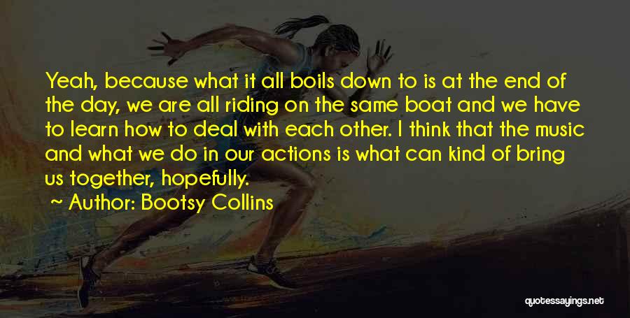 Bootsy Collins Quotes: Yeah, Because What It All Boils Down To Is At The End Of The Day, We Are All Riding On