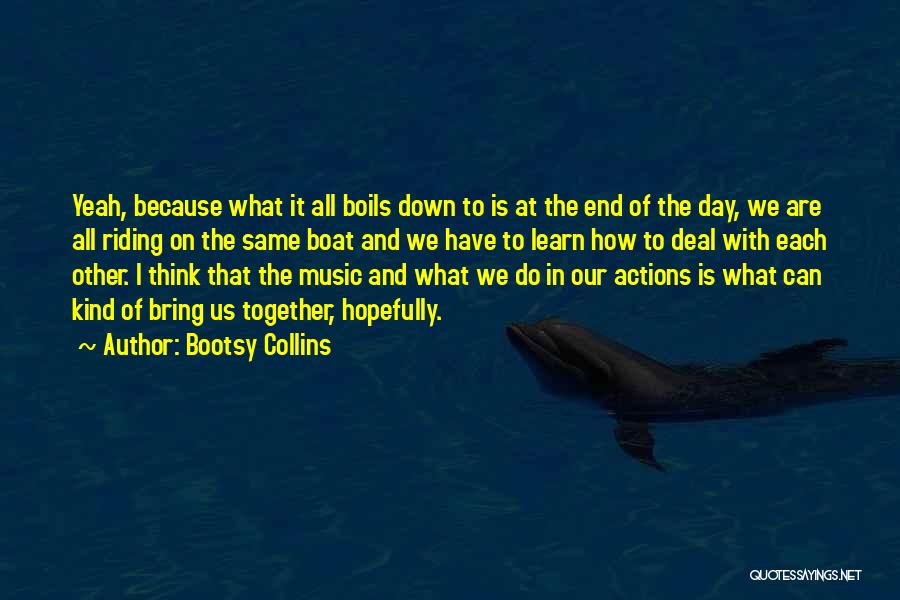 Bootsy Collins Quotes: Yeah, Because What It All Boils Down To Is At The End Of The Day, We Are All Riding On