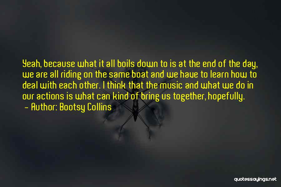 Bootsy Collins Quotes: Yeah, Because What It All Boils Down To Is At The End Of The Day, We Are All Riding On